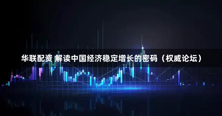 华联配资 解读中国经济稳定增长的密码（权威论坛）