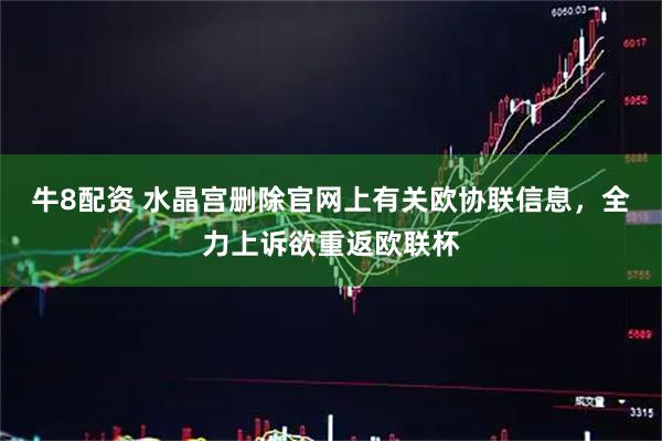 牛8配资 水晶宫删除官网上有关欧协联信息，全力上诉欲重返欧联杯