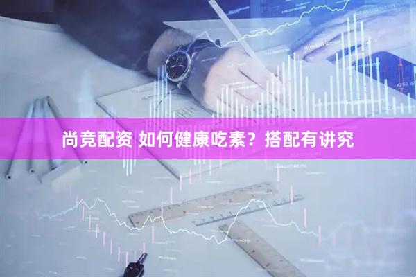 尚竞配资 如何健康吃素？搭配有讲究