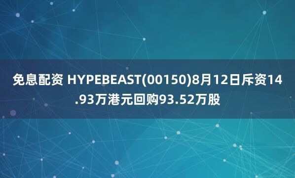 免息配资 HYPEBEAST(00150)8月12日斥资14.93万港元回购93.52万股