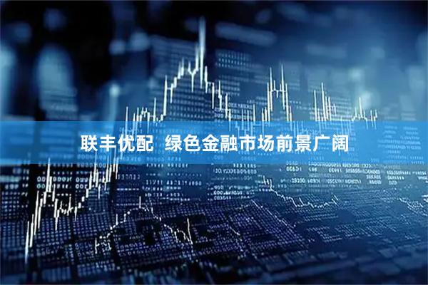 联丰优配  绿色金融市场前景广阔