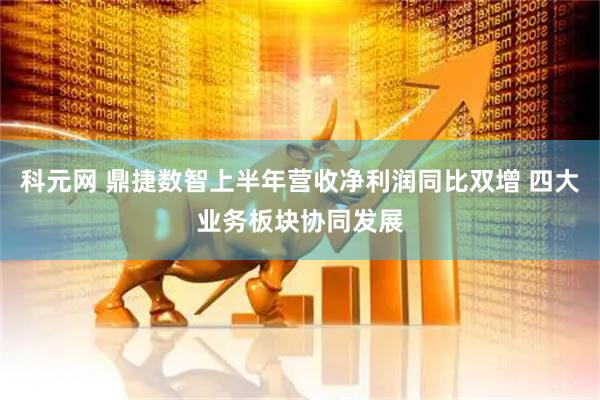 科元网 鼎捷数智上半年营收净利润同比双增 四大业务板块协同发展