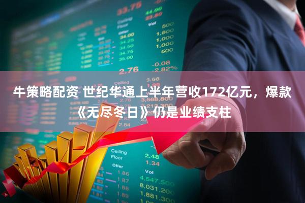 牛策略配资 世纪华通上半年营收172亿元，爆款《无尽冬日》仍是业绩支柱