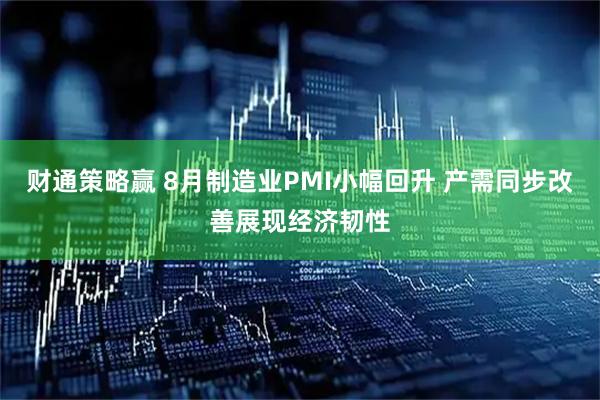财通策略赢 8月制造业PMI小幅回升 产需同步改善展现经济韧性