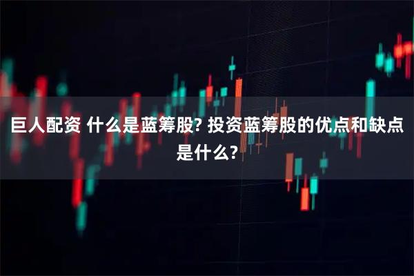 巨人配资 什么是蓝筹股? 投资蓝筹股的优点和缺点是什么?