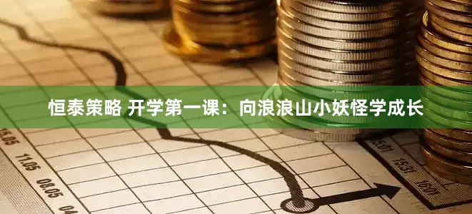 恒泰策略 开学第一课：向浪浪山小妖怪学成长