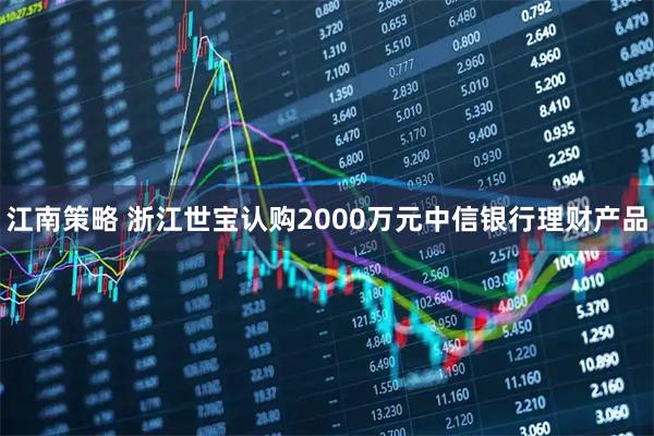 江南策略 浙江世宝认购2000万元中信银行理财产品