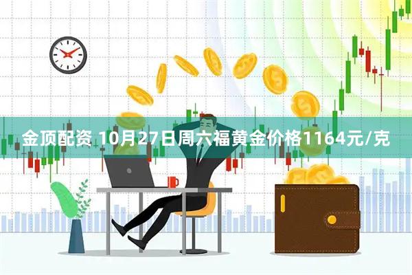 金顶配资 10月27日周六福黄金价格1164元/克