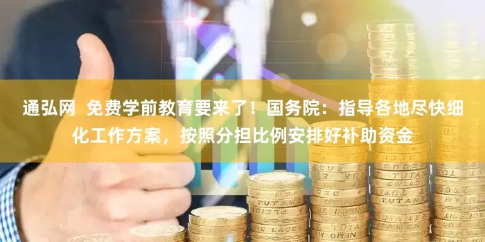 通弘网  免费学前教育要来了！国务院：指导各地尽快细化工作方案，按照分担比例安排好补助资金
