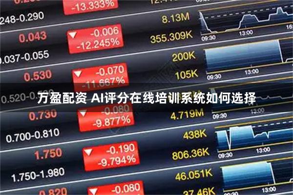 万盈配资 AI评分在线培训系统如何选择