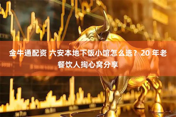 金牛通配资 六安本地下饭小馆怎么选？20 年老餐饮人掏心窝分享